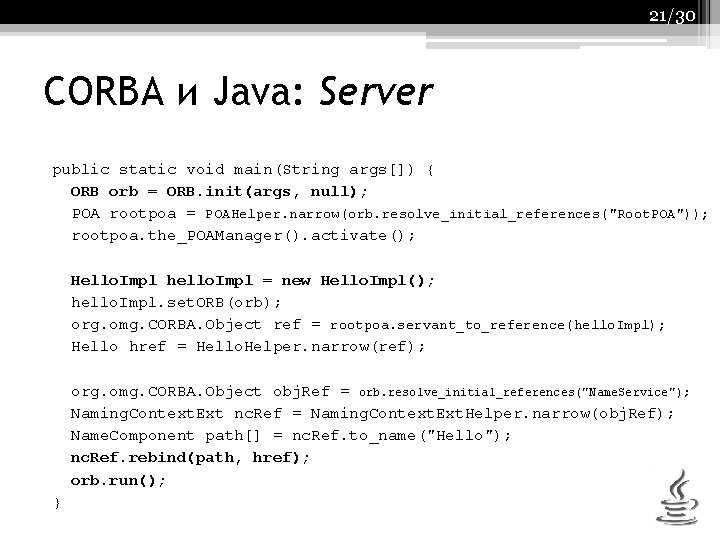 21/30 CORBA и Java: Server public static void main(String args[]) { ORB orb =