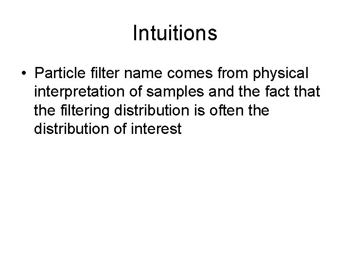 Intuitions • Particle filter name comes from physical interpretation of samples and the fact