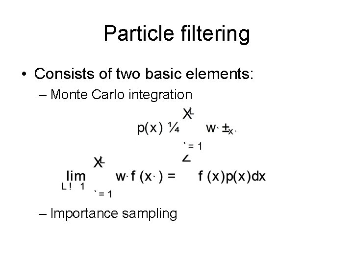 Particle filtering • Consists of two basic elements: – Monte Carlo integration – Importance