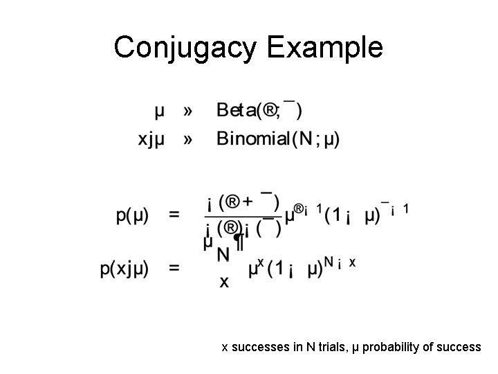 Conjugacy Example x successes in N trials, µ probability of success 