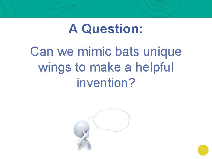 A Question: Can we mimic bats unique wings to make a helpful invention? 32