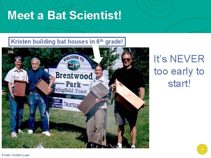 Meet a Bat Scientist! Kristen building bat houses in 6 th grade! It’s NEVER