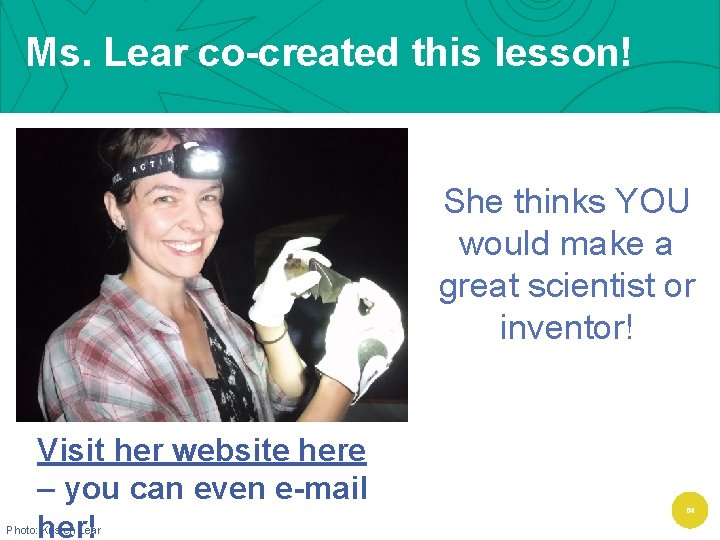 Ms. Lear co-created this lesson! She thinks YOU would make a great scientist or