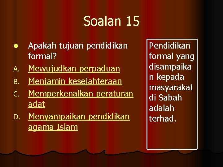 Soalan 15 l A. B. C. D. Apakah tujuan pendidikan formal? Mewujudkan perpaduan Menjamin