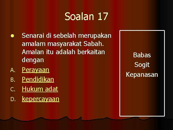 Soalan 17 l A. B. C. D. Senarai di sebelah merupakan amalam masyarakat Sabah.