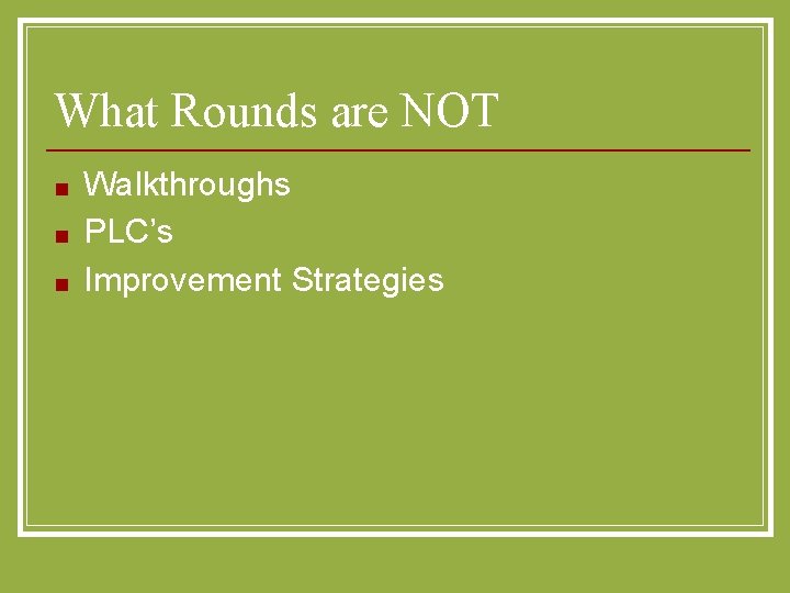 What Rounds are NOT ■ ■ ■ Walkthroughs PLC’s Improvement Strategies 