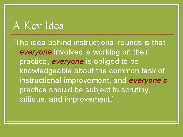 A Key Idea “The idea behind instructional rounds is that everyone involved is working