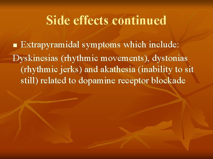 Side effects continued Extrapyramidal symptoms which include: Dyskinesias (rhythmic movements), dystonias (rhythmic jerks) and