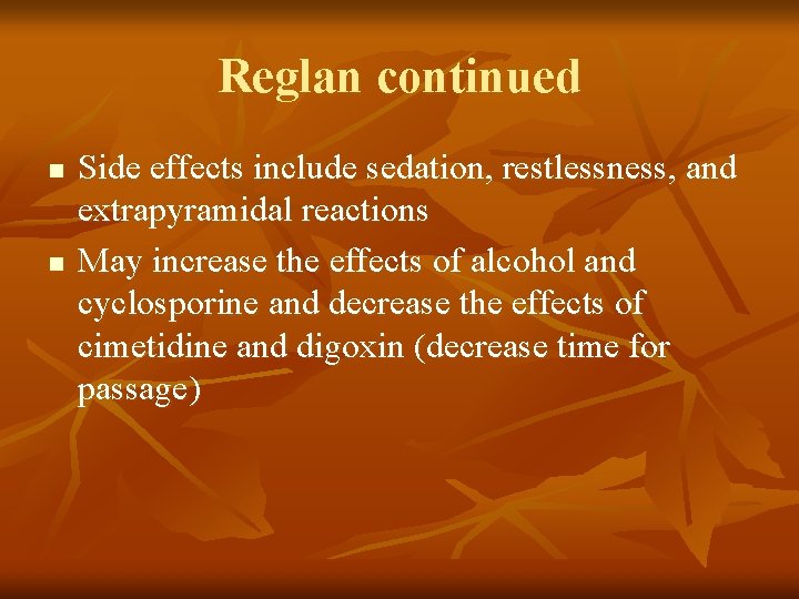 Reglan continued n n Side effects include sedation, restlessness, and extrapyramidal reactions May increase