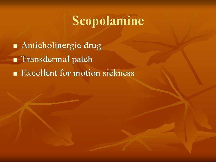 Scopolamine n n n Anticholinergic drug Transdermal patch Excellent for motion sickness 