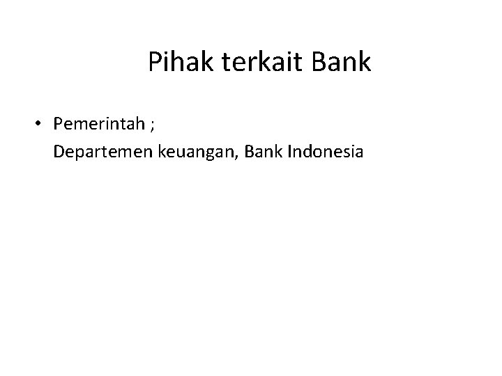 Pihak terkait Bank • Pemerintah ; Departemen keuangan, Bank Indonesia 