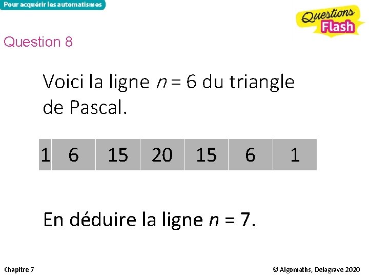 Question 8 Voici la ligne n = 6 du triangle de Pascal. 1 6