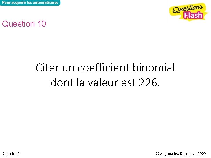 Question 10 Citer un coefficient binomial dont la valeur est 226. Chapitre 7 ©