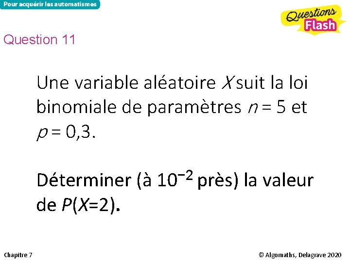 Question 11 Une variable aléatoire X suit la loi binomiale de paramètres n =
