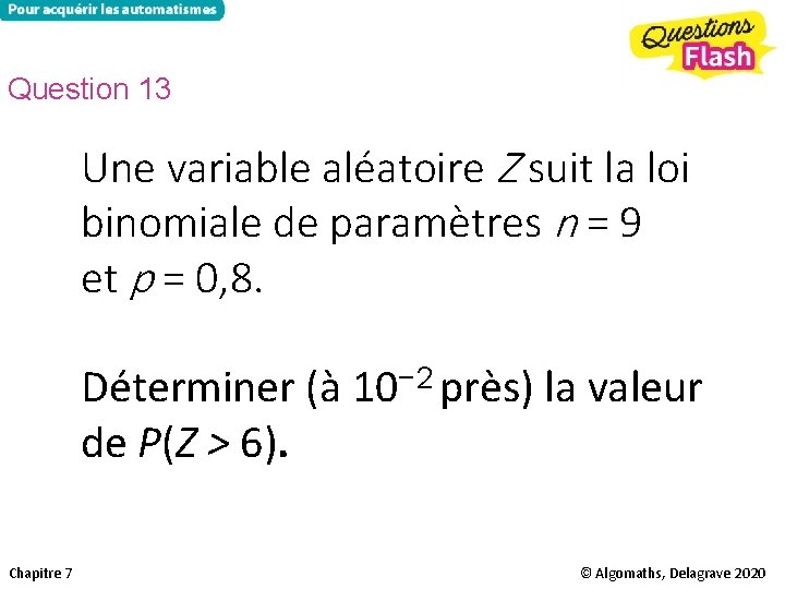 Question 13 Une variable aléatoire Z suit la loi binomiale de paramètres n =