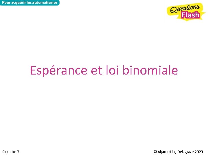 Espérance et loi binomiale Chapitre 7 © Algomaths, Delagrave 2020 