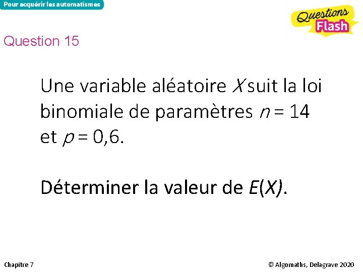 Question 15 Une variable aléatoire X suit la loi binomiale de paramètres n =