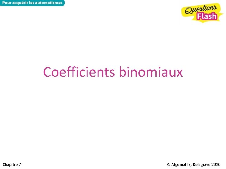 Coefficients binomiaux Chapitre 7 © Algomaths, Delagrave 2020 