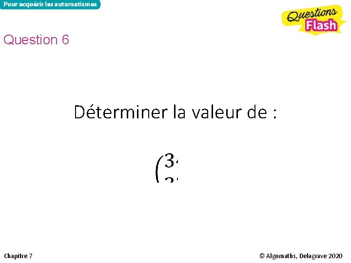 Question 6 Déterminer la valeur de : Chapitre 7 © Algomaths, Delagrave 2020 