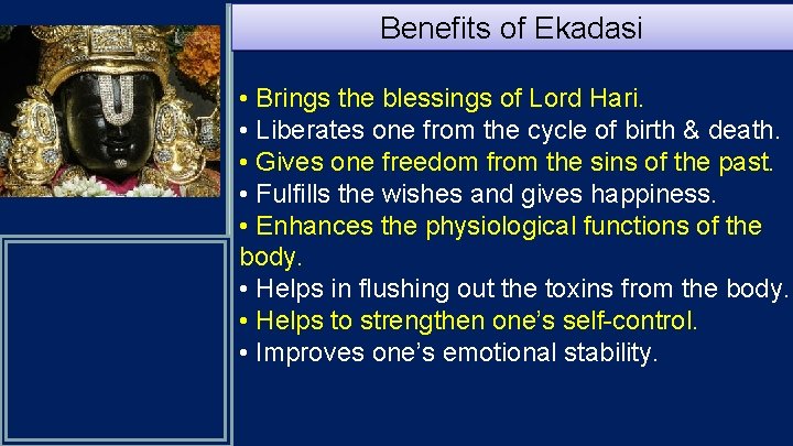 Benefits of Ekadasi • Brings the blessings of Lord Hari. • Liberates one from