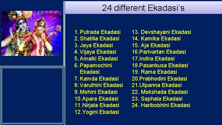 24 different Ekadasi’s 1. Putrada Ekadasi 2. Shatilla Ekadasi 3. Jaya Ekadasi 4. Vijaya