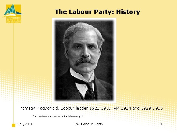 The Labour Party: History Ramsay Mac. Donald, Labour leader 1922 -1931, PM 1924 and