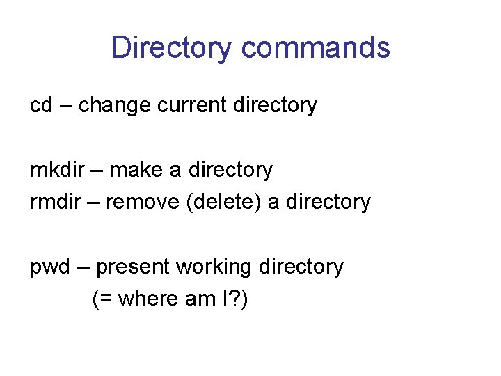 Directory commands cd – change current directory mkdir – make a directory rmdir –