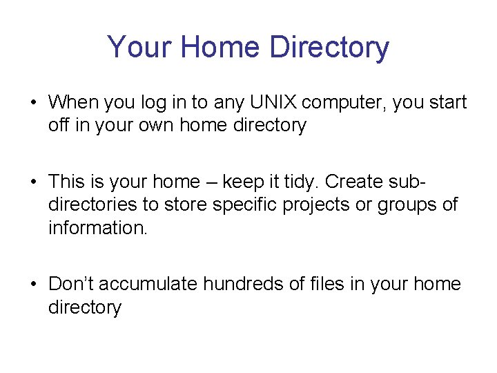 Your Home Directory • When you log in to any UNIX computer, you start