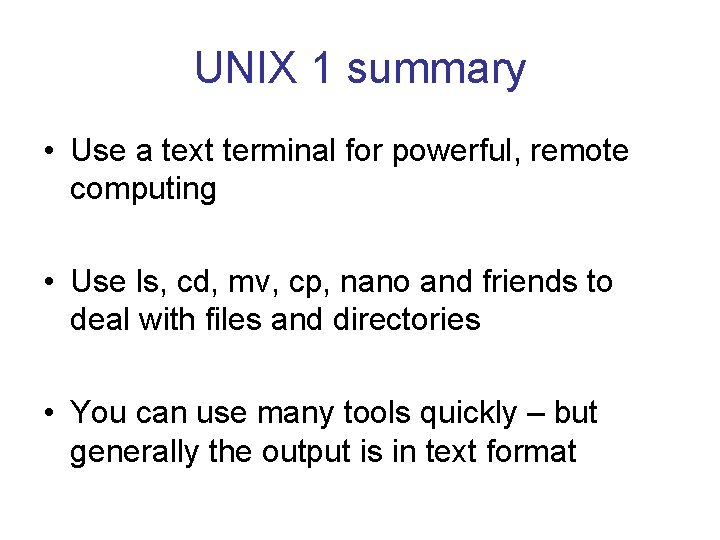 UNIX 1 summary • Use a text terminal for powerful, remote computing • Use