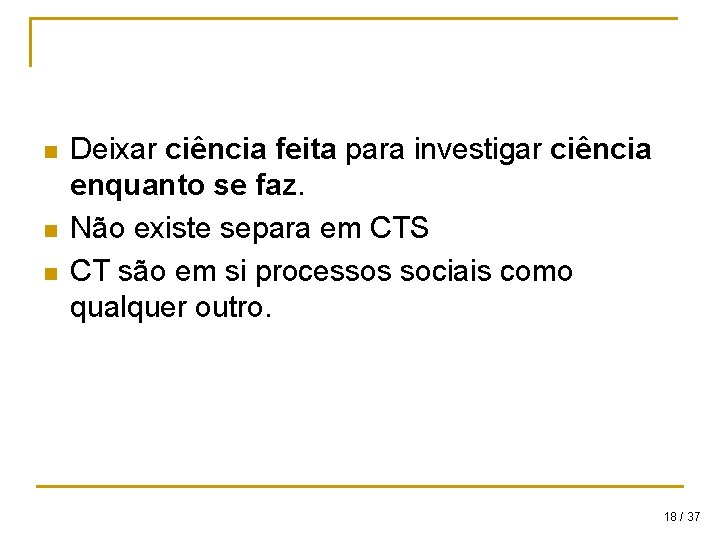 n n n Deixar ciência feita para investigar ciência enquanto se faz. Não existe n n n Deixar ciência feita para investigar ciência enquanto se faz. Não existe