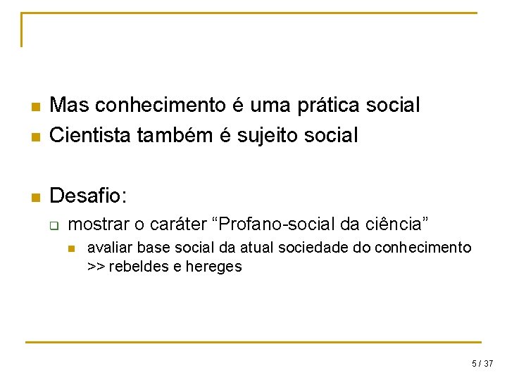 n Mas conhecimento é uma prática social Cientista também é sujeito social n Desafio: