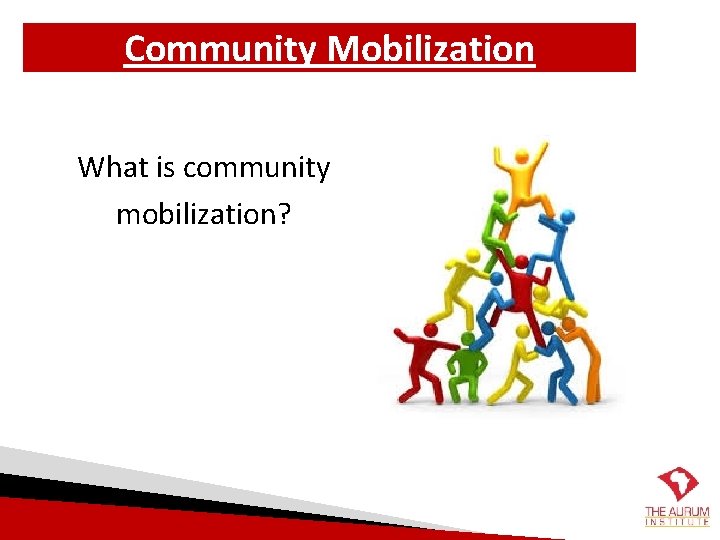 Community Mobilization What is community mobilization? 