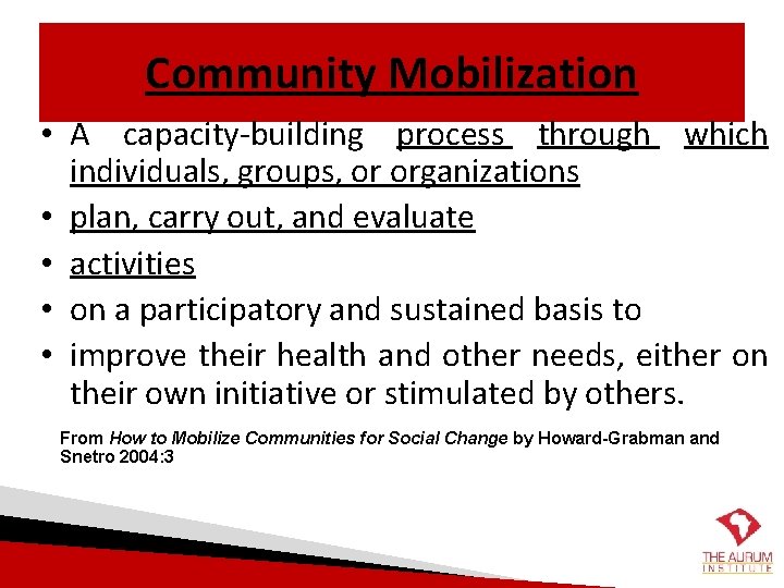 Community Mobilization • A capacity-building process through which individuals, groups, or organizations • plan,