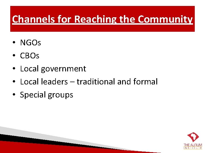 Channels for Reaching the Community • • • NGOs CBOs Local government Local leaders