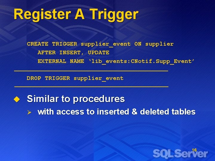 Register A Trigger CREATE TRIGGER supplier_event ON supplier AFTER INSERT, UPDATE EXTERNAL NAME ‘lib_events: