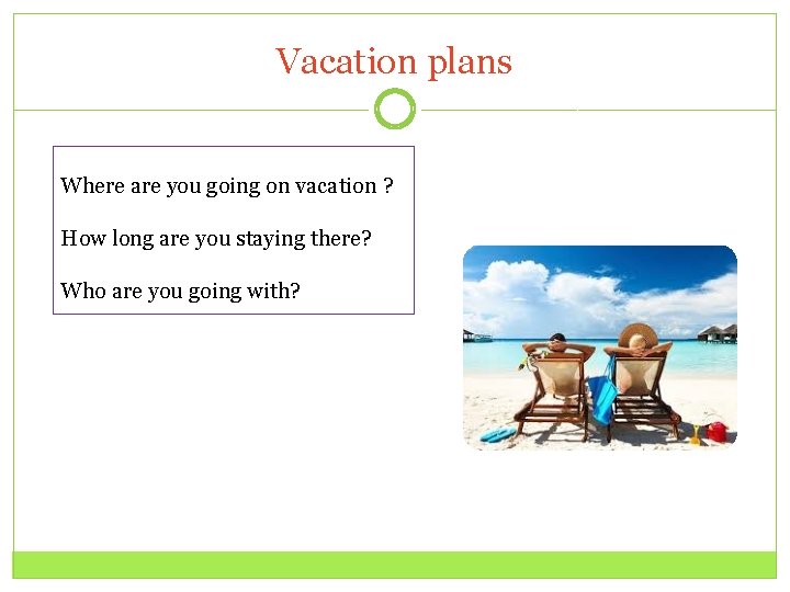 Vacation plans Where are you going on vacation ? How long are you staying