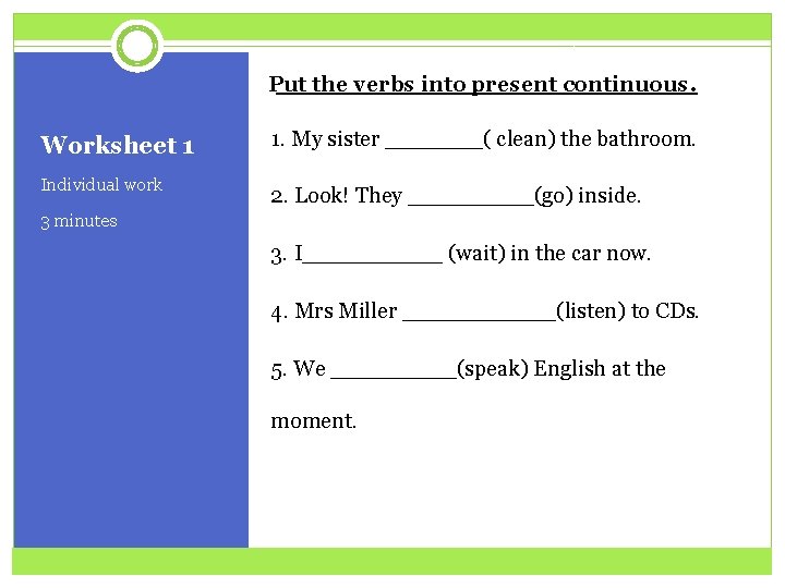 Put the verbs into present continuous. Worksheet 1 1. My sister _______( clean) the