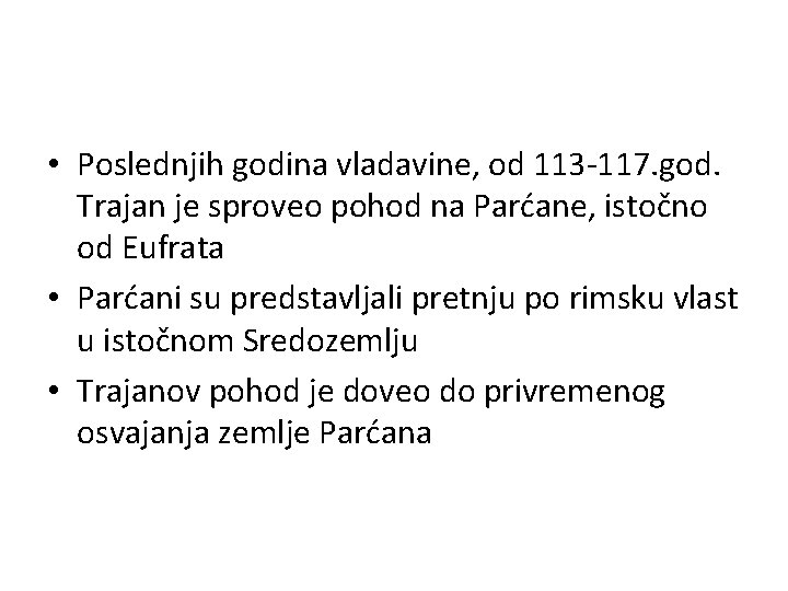  • Poslednjih godina vladavine, od 113 -117. god. Trajan je sproveo pohod na