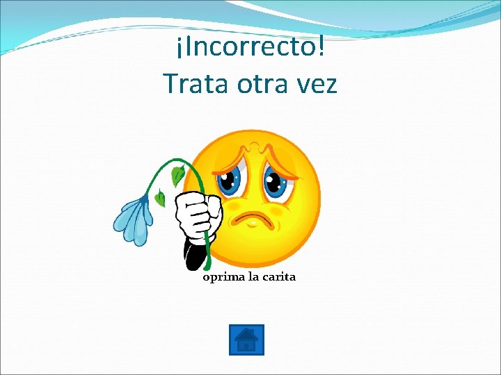 ¡Incorrecto! Trata otra vez oprima la carita 