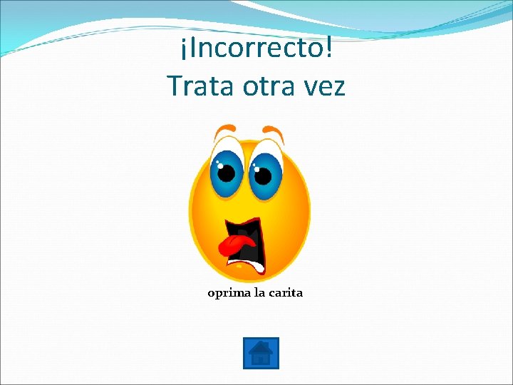 ¡Incorrecto! Trata otra vez oprima la carita 