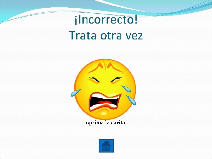 ¡Incorrecto! Trata otra vez oprima la carita 