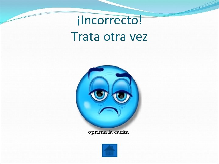 ¡Incorrecto! Trata otra vez oprima la carita 