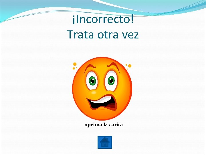 ¡Incorrecto! Trata otra vez oprima la carita 