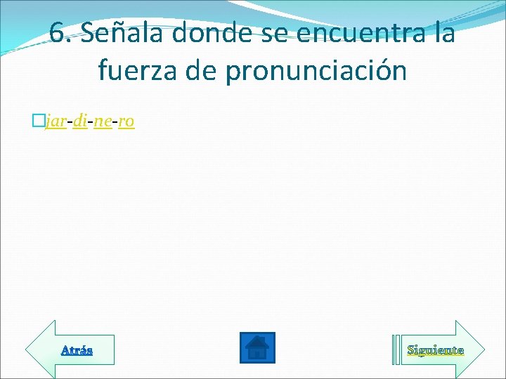 6. Señala donde se encuentra la fuerza de pronunciación �jar-di-ne-ro Siguiente 