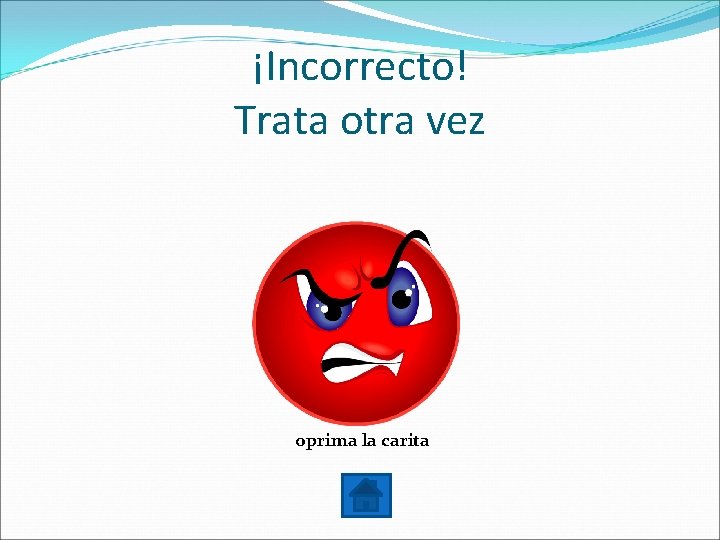 ¡Incorrecto! Trata otra vez oprima la carita 