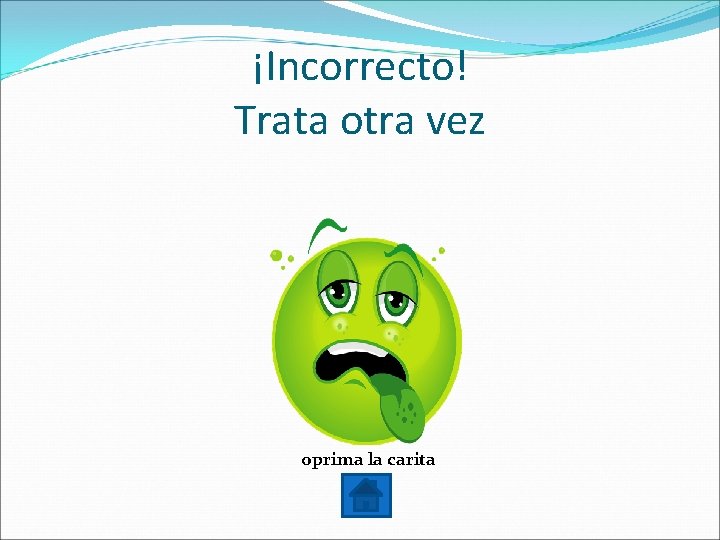 ¡Incorrecto! Trata otra vez oprima la carita 