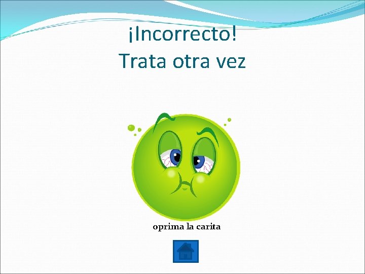 ¡Incorrecto! Trata otra vez oprima la carita 