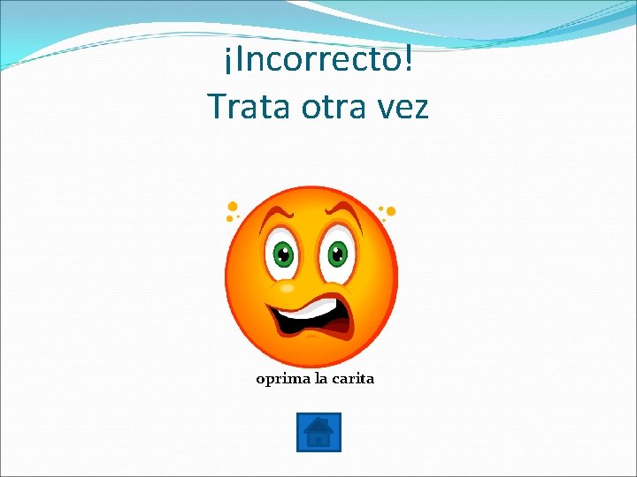 ¡Incorrecto! Trata otra vez oprima la carita 