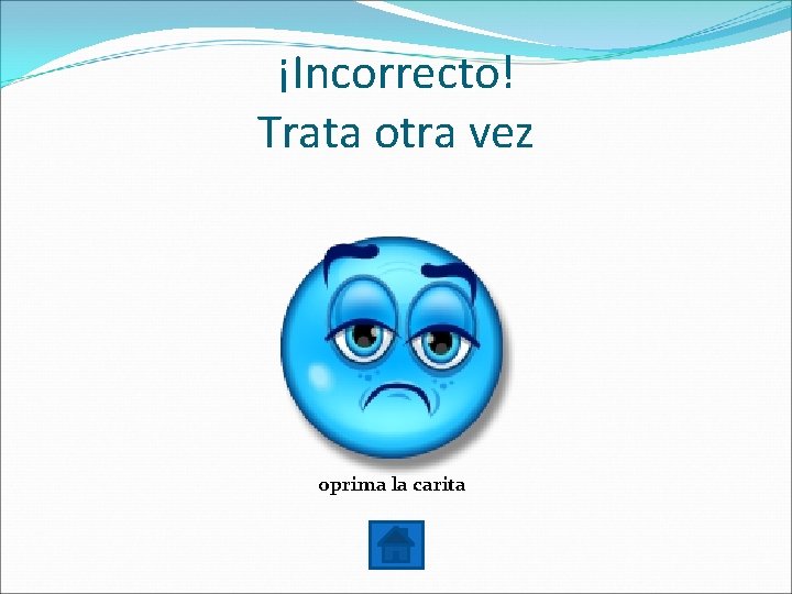 ¡Incorrecto! Trata otra vez oprima la carita 