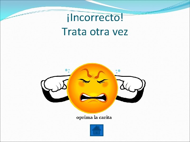 ¡Incorrecto! Trata otra vez oprima la carita 